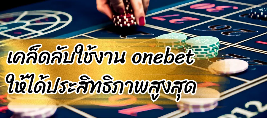เคล็ดลับใช้งาน onebet ให้ได้ประสิทธิภาพสูงสุด